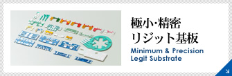 極小･精密 リジット基板 Minimum & Precision Legit Substrate