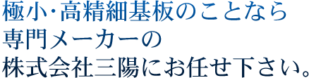 極小･高精細基板のことなら 専門メーカーの 株式会社三陽にお任せ下さい。