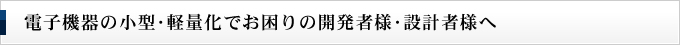 電子機器の小型･軽量化でお困りの開発者様･設計者様へ