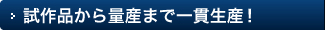 試作品から量産まで一貫生産！